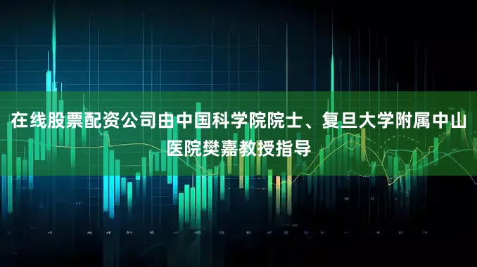 在线股票配资公司由中国科学院院士、复旦大学附属中山医院樊嘉教授指导
