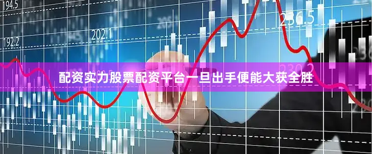 配资实力股票配资平台一旦出手便能大获全胜