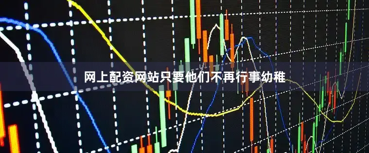 网上配资网站只要他们不再行事幼稚