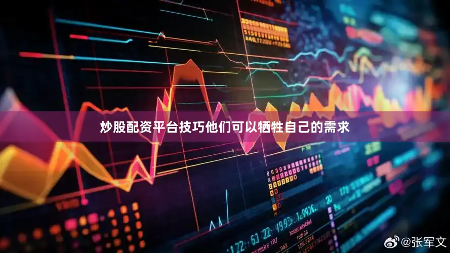 炒股配资平台技巧他们可以牺牲自己的需求