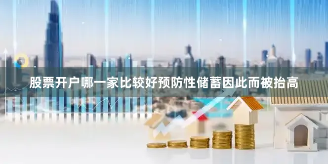 股票开户哪一家比较好预防性储蓄因此而被抬高