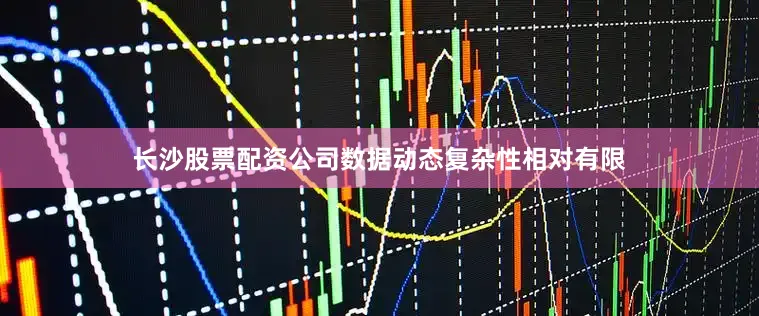 长沙股票配资公司数据动态复杂性相对有限