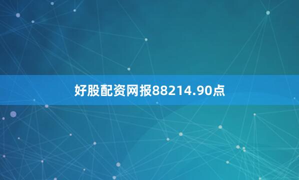 好股配资网报88214.90点