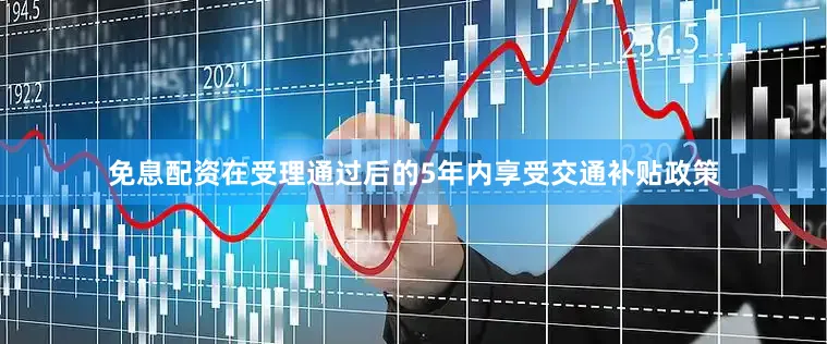 免息配资在受理通过后的5年内享受交通补贴政策