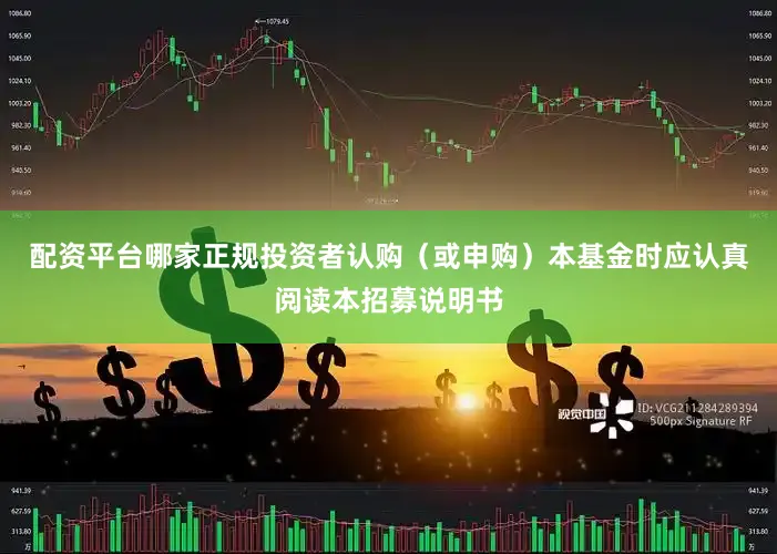 配资平台哪家正规投资者认购（或申购）本基金时应认真阅读本招募说明书