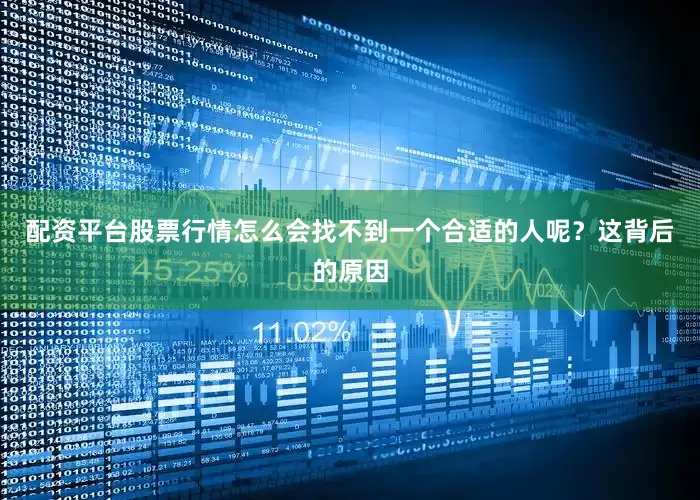 配资平台股票行情怎么会找不到一个合适的人呢？这背后的原因