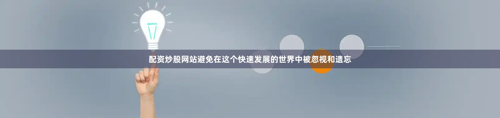 配资炒股网站避免在这个快速发展的世界中被忽视和遗忘