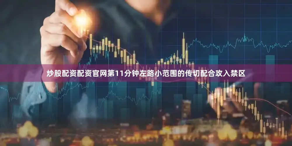 炒股配资配资官网第11分钟左路小范围的传切配合攻入禁区