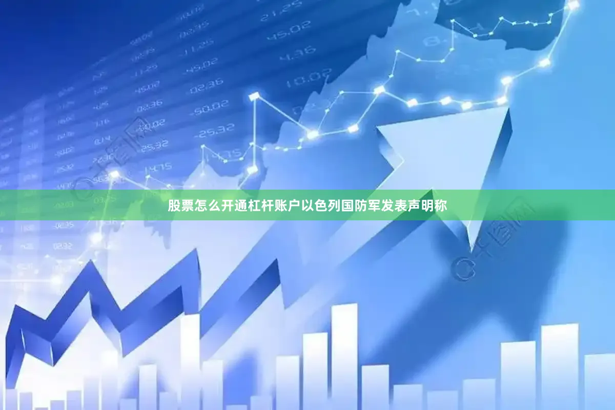股票怎么开通杠杆账户以色列国防军发表声明称
