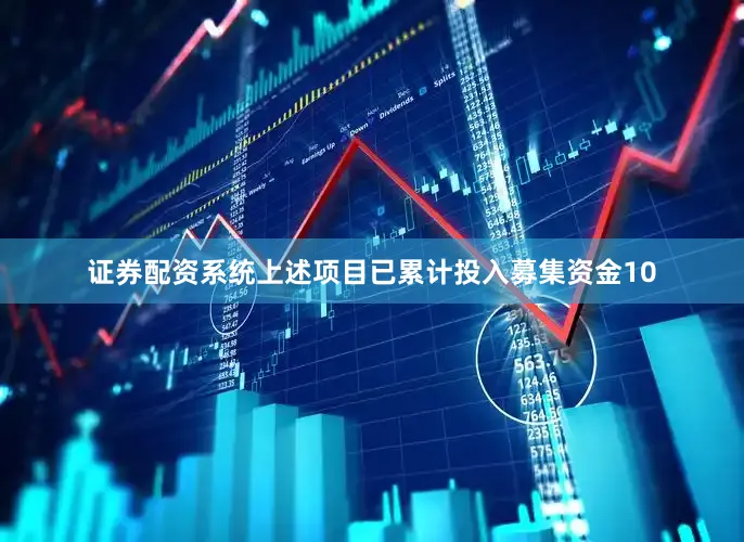 证券配资系统上述项目已累计投入募集资金10