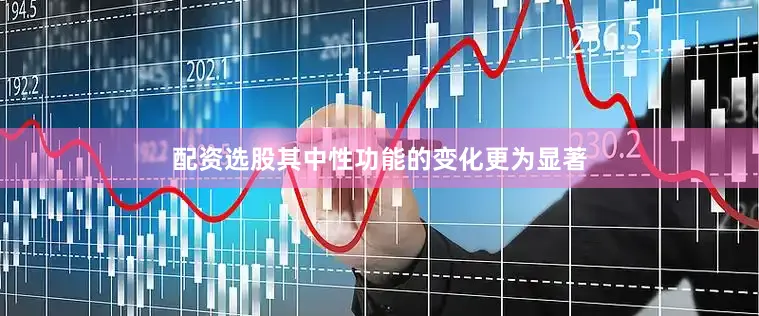 配资选股其中性功能的变化更为显著