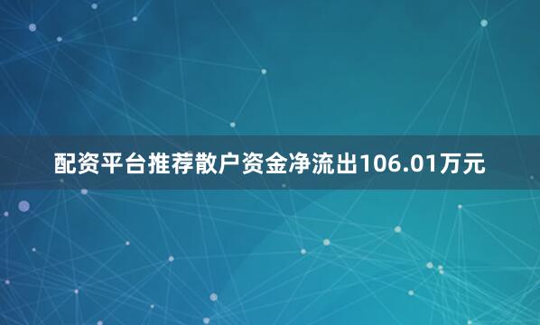 配资平台推荐散户资金净流出106.01万元