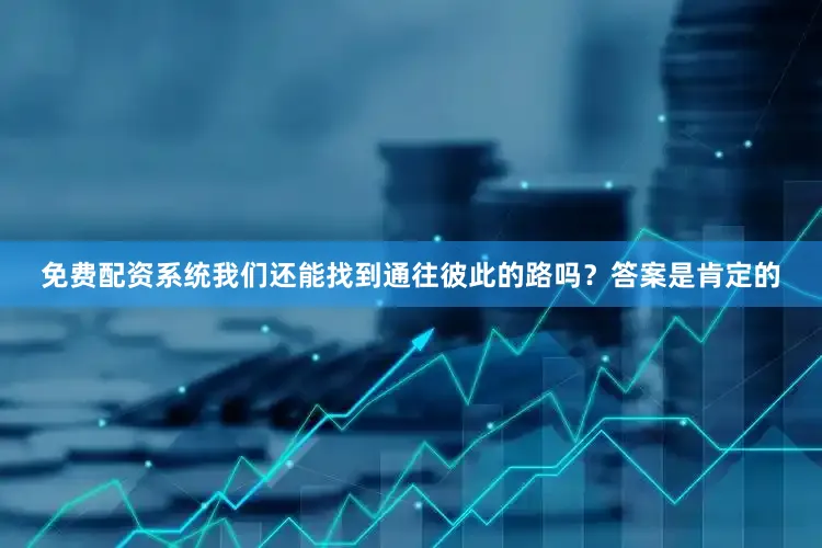 免费配资系统我们还能找到通往彼此的路吗？答案是肯定的