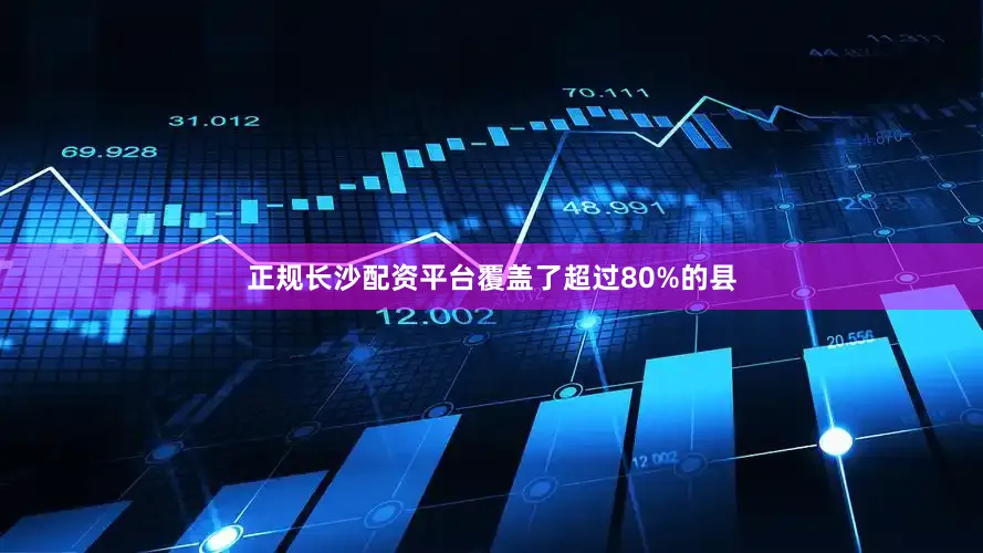 正规长沙配资平台覆盖了超过80%的县