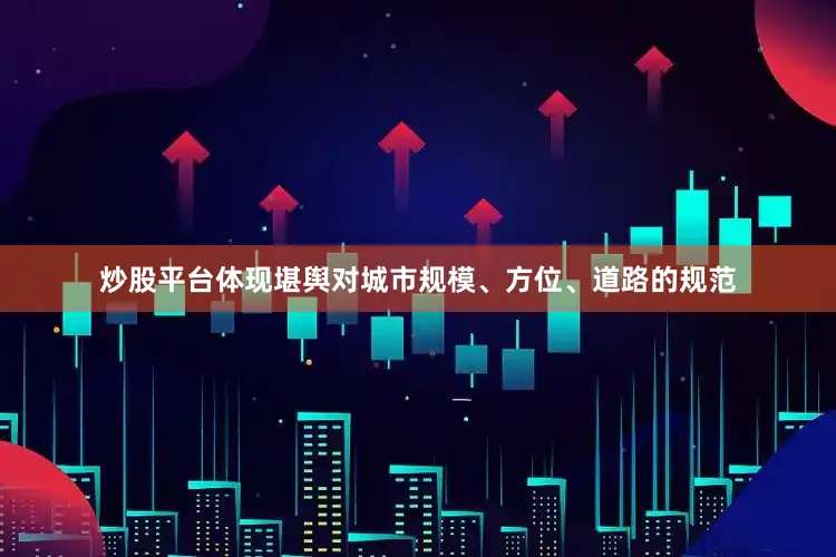 炒股平台体现堪舆对城市规模、方位、道路的规范