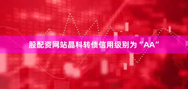股配资网站晶科转债信用级别为“AA”