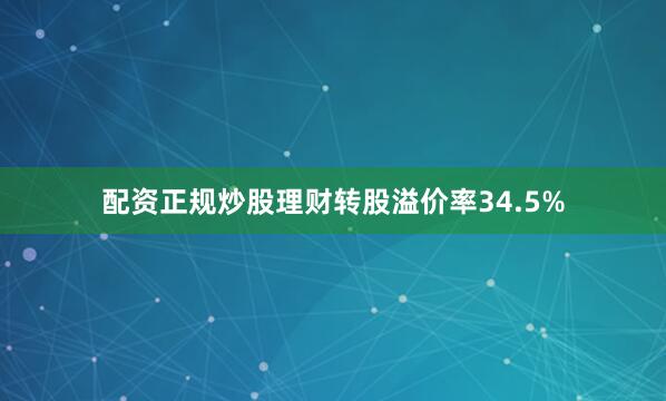 配资正规炒股理财转股溢价率34.5%