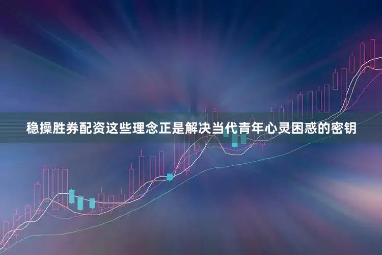 稳操胜券配资这些理念正是解决当代青年心灵困惑的密钥
