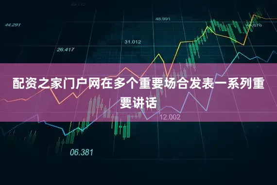 配资之家门户网在多个重要场合发表一系列重要讲话