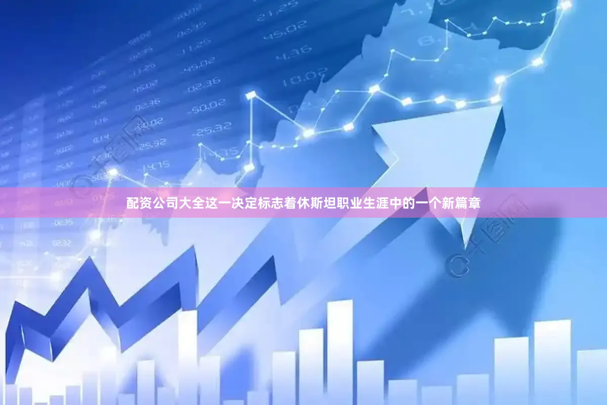 配资公司大全这一决定标志着休斯坦职业生涯中的一个新篇章