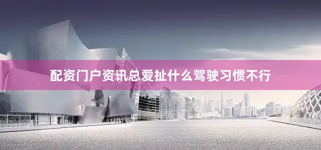 配资门户资讯总爱扯什么驾驶习惯不行