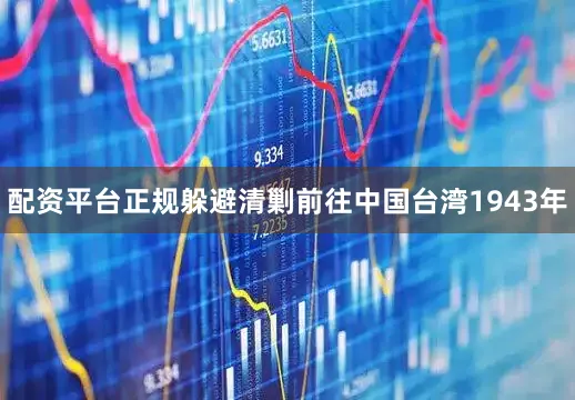 配资平台正规躲避清剿前往中国台湾1943年