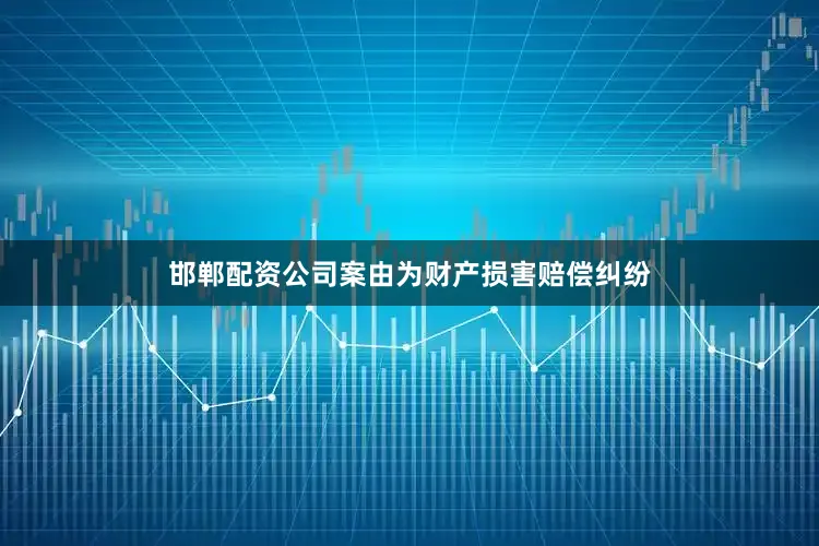 邯郸配资公司案由为财产损害赔偿纠纷