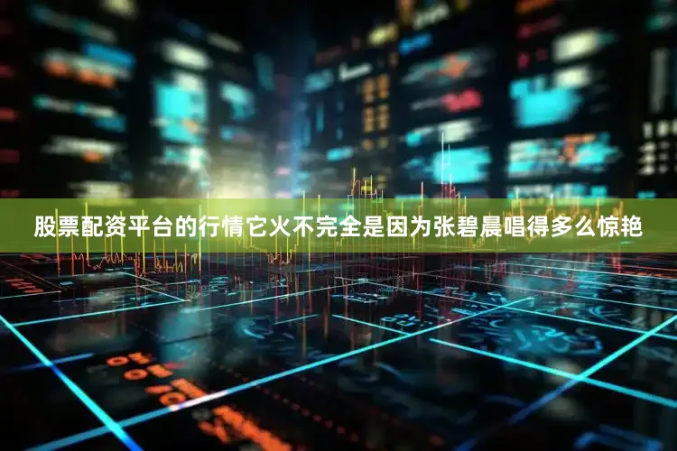 股票配资平台的行情它火不完全是因为张碧晨唱得多么惊艳