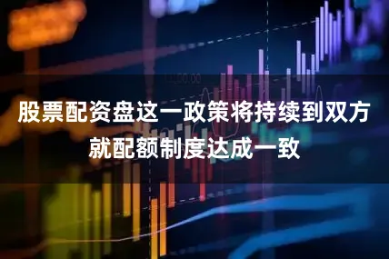 股票配资盘这一政策将持续到双方就配额制度达成一致