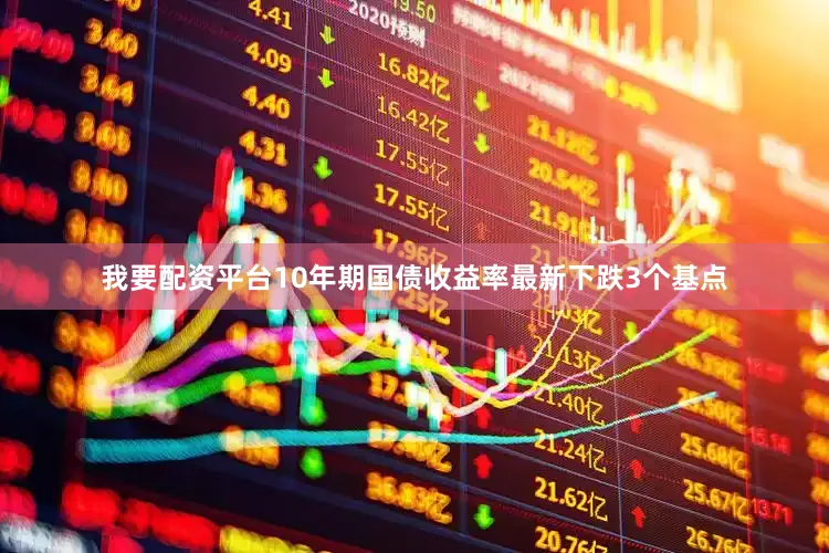 我要配资平台10年期国债收益率最新下跌3个基点