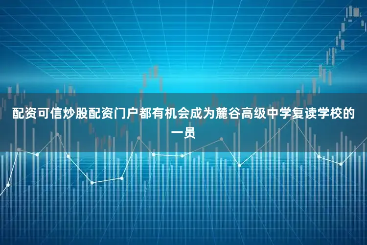 配资可信炒股配资门户都有机会成为麓谷高级中学复读学校的一员
