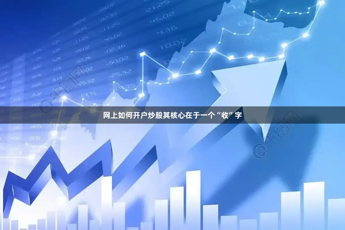 网上如何开户炒股其核心在于一个“收”字
