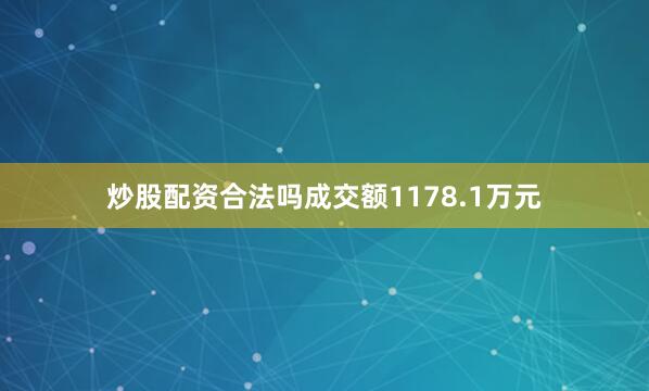 炒股配资合法吗成交额1178.1万元