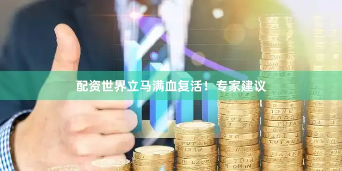 配资世界立马满血复活！专家建议