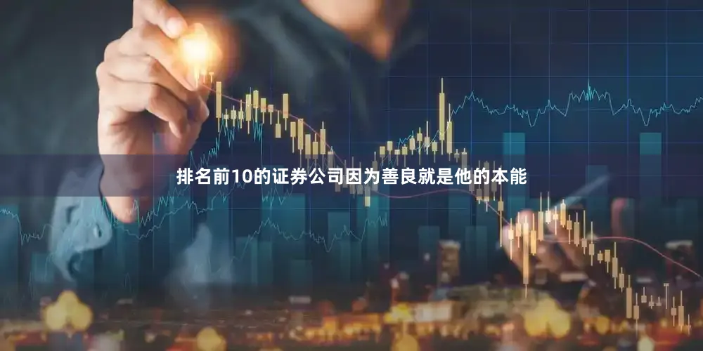 排名前10的证券公司因为善良就是他的本能